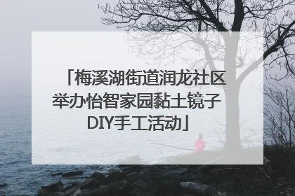 梅溪湖街道润龙社区举办怡智家园黏土镜子DIY手工活动