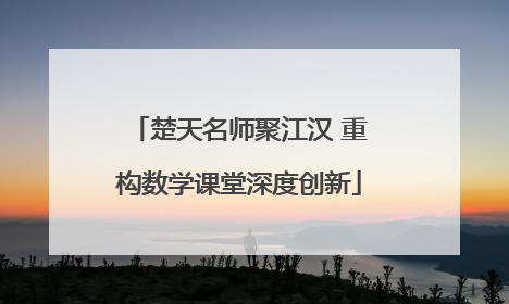 楚天名师聚江汉 重构数学课堂深度创新
