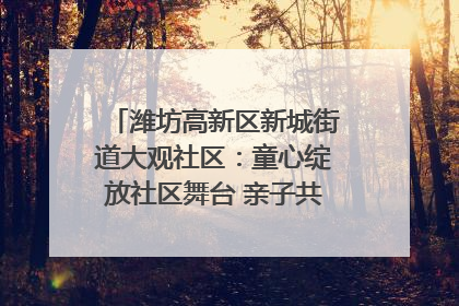 潍坊高新区新城街道大观社区：童心绽放社区舞台 亲子共谱六一欢歌