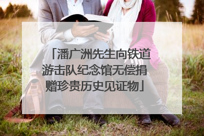 潘广洲先生向铁道游击队纪念馆无偿捐赠珍贵历史见证物
