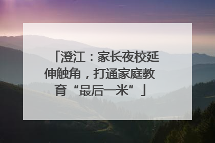 澄江：家长夜校延伸触角，打通家庭教育“最后一米”