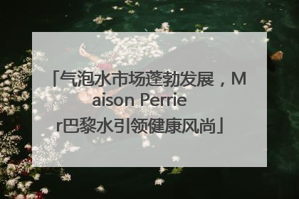 气泡水市场蓬勃发展，Maison Perrier巴黎水引领健康风尚