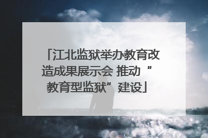 江北监狱举办教育改造成果展示会 推动“教育型监狱”建设