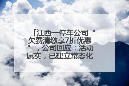 江西一停车公司“欠费清缴享7折优惠”，公司回应：活动属实，已建立常态化诉讼追缴机制