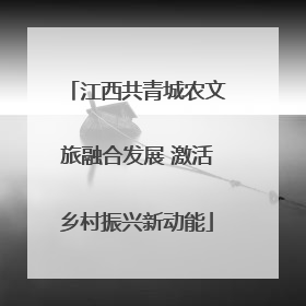 江西共青城农文旅融合发展 激活乡村振兴新动能