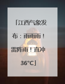 江西气象发布：雨雨雨！雷阵雨！直冲36°C