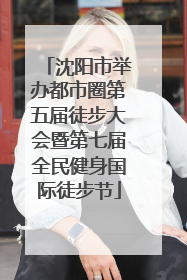 沈阳市举办都市圈第五届徒步大会暨第七届全民健身国际徒步节