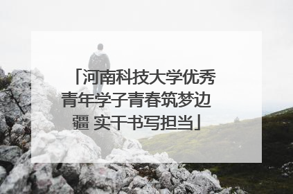 河南科技大学优秀青年学子青春筑梦边疆 实干书写担当