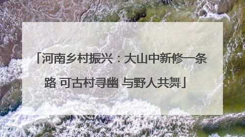 河南乡村振兴：大山中新修一条路 可古村寻幽 与野人共舞