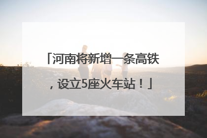 河南将新增一条高铁，设立5座火车站！