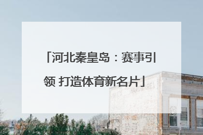 河北秦皇岛：赛事引领 打造体育新名片