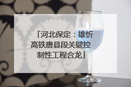 河北保定：雄忻高铁唐县段关键控制性工程合龙