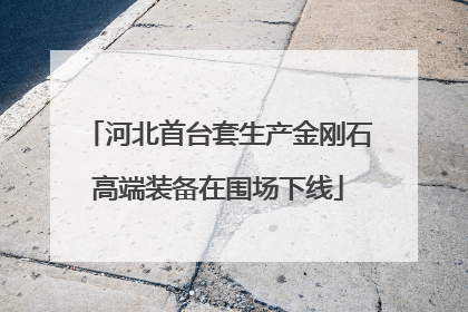 河北首台套生产金刚石高端装备在围场下线