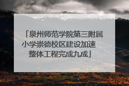 泉州师范学院第三附属小学崇德校区建设加速 整体工程完成九成