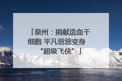 泉州：捐献造血干细胞 平凡爸爸变身“超级飞侠”