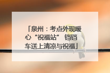 泉州：考点外现暖心“祝福站” 铛铛车送上清凉与祝福