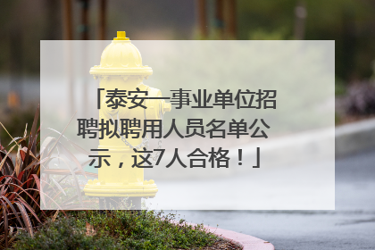 泰安一事业单位招聘拟聘用人员名单公示，这7人合格！