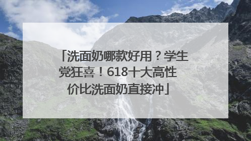 洗面奶哪款好用？学生党狂喜！618十大高性价比洗面奶直接冲