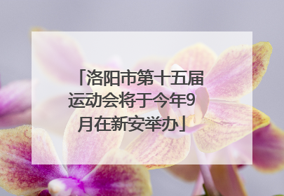 洛阳市第十五届运动会将于今年9月在新安举办