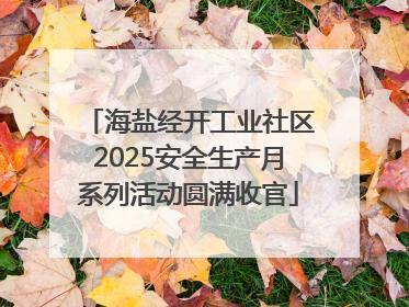 海盐经开工业社区2025安全生产月系列活动圆满收官