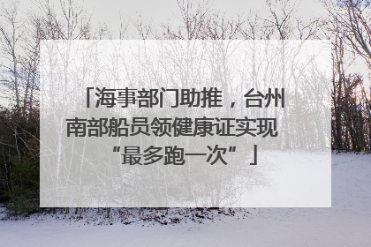 海事部门助推，台州南部船员领健康证实现“最多跑一次”