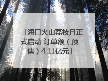 海口火山荔枝月正式启动 订单额（预售）4.11亿元