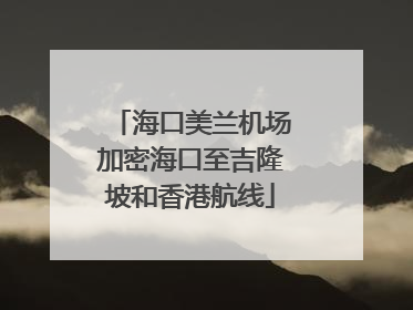 海口美兰机场加密海口至吉隆坡和香港航线