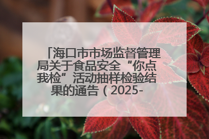 海口市市场监督管理局关于食品安全“你点我检”活动抽样检验结果的通告（2025-001期）
