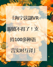 海宁这副VR眼镜不得了！支持100多种语言实时互译