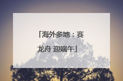 海外多地：赛龙舟 迎端午