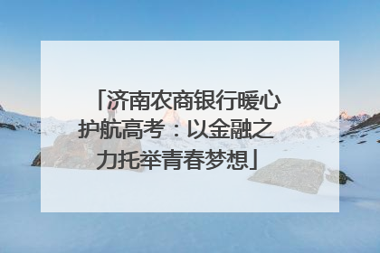 济南农商银行暖心护航高考：以金融之力托举青春梦想