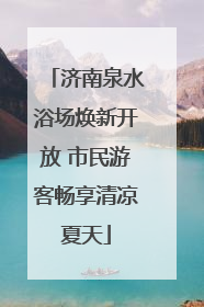 济南泉水浴场焕新开放 市民游客畅享清凉夏天