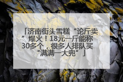 济南街头雪糕“论斤卖”爆火！18元一斤能称30多个，很多人排队买“满满一大兜”