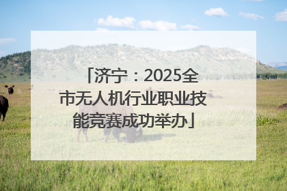济宁：2025全市无人机行业职业技能竞赛成功举办