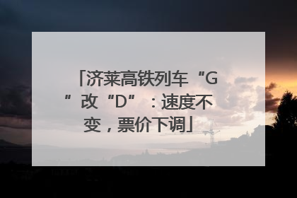 济莱高铁列车“G”改“D”：速度不变，票价下调