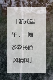 浙式端午，一幅多彩民俗风情图