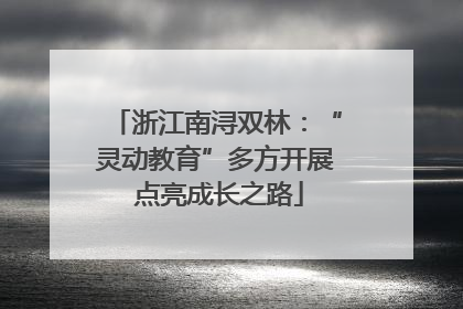 浙江南浔双林：“灵动教育”多方开展 点亮成长之路