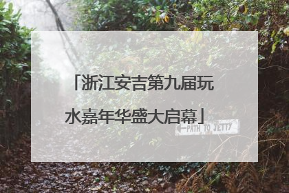 浙江安吉第九届玩水嘉年华盛大启幕