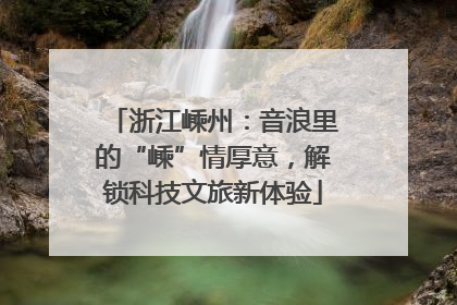 浙江嵊州：音浪里的“嵊”情厚意，解锁科技文旅新体验
