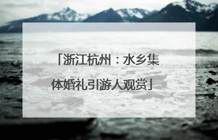浙江杭州：水乡集体婚礼引游人观赏
