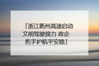 浙江衢州高速启动文明驾驶接力 政企携手护航平安路