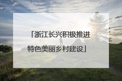 浙江长兴积极推进特色美丽乡村建设