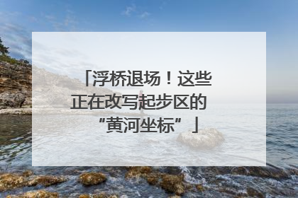 浮桥退场！这些正在改写起步区的“黄河坐标”