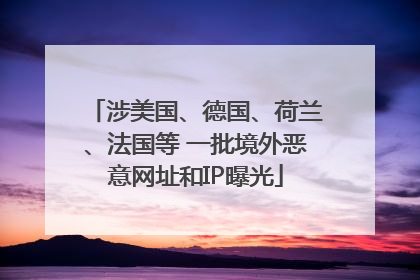 涉美国、德国、荷兰、法国等 一批境外恶意网址和IP曝光