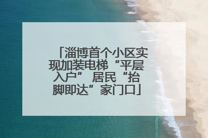 淄博首个小区实现加装电梯“平层入户” 居民“抬脚即达”家门口