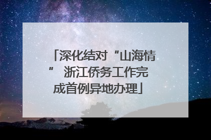 深化结对“山海情” 浙江侨务工作完成首例异地办理