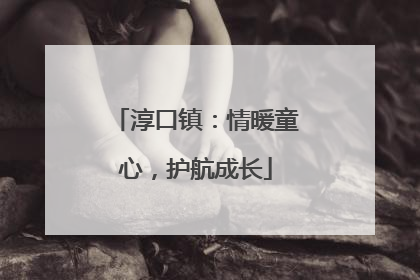 淳口镇：情暖童心，护航成长