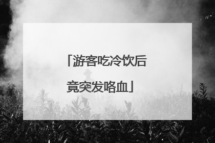 游客吃冷饮后竟突发咯血