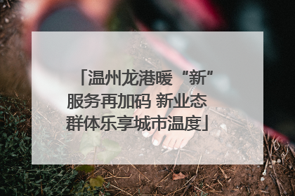 温州龙港暖“新”服务再加码 新业态群体乐享城市温度