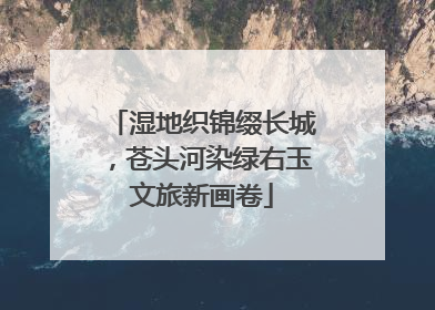 湿地织锦缀长城，苍头河染绿右玉文旅新画卷